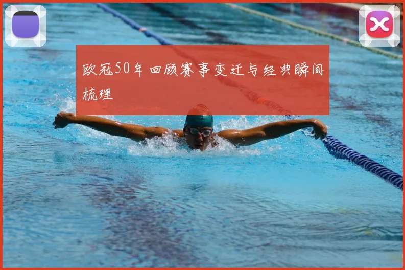 欧冠50年回顾赛事变迁与经典瞬间梳理