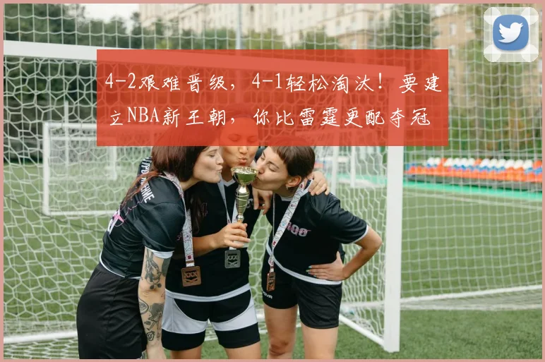 4-2艰难晋级，4-1轻松淘汰！要建立NBA新王朝，你比雷霆更配夺冠