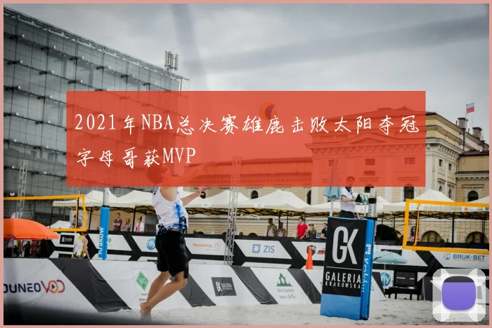 2021年NBA总决赛雄鹿击败太阳夺冠字母哥获MVP
