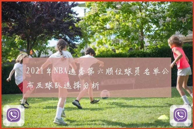 2021年NBA选秀第六顺位球员名单公布及球队选择分析