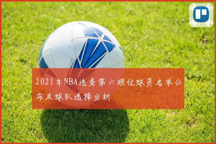 2021年NBA选秀第六顺位球员名单公布及球队选择分析