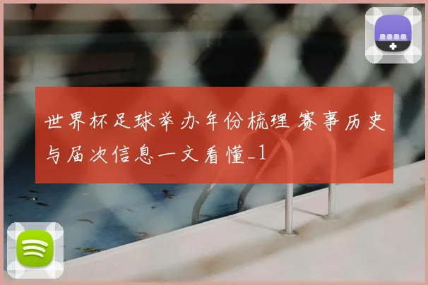 世界杯足球举办年份梳理 赛事历史与届次信息一文看懂_1