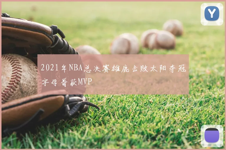 2021年NBA总决赛雄鹿击败太阳夺冠字母哥获MVP