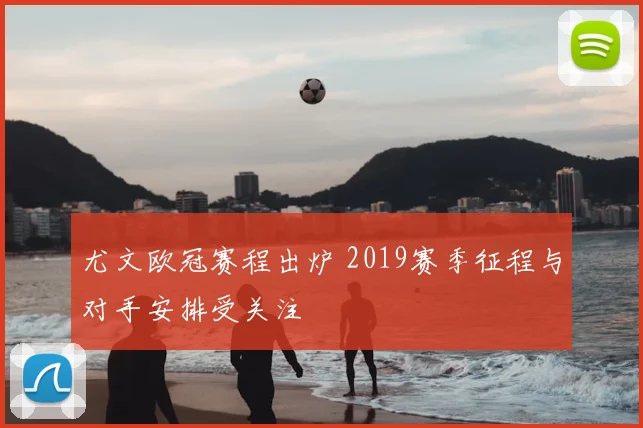 尤文欧冠赛程出炉 2019赛季征程与对手安排受关注