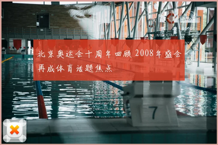 北京奥运会十周年回顾 2008年盛会再成体育话题焦点