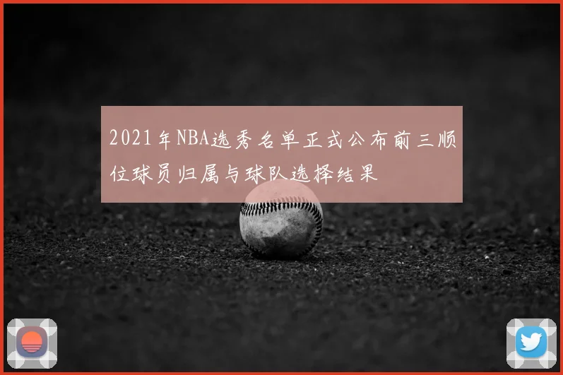 2021年NBA选秀名单正式公布前三顺位球员归属与球队选择结果