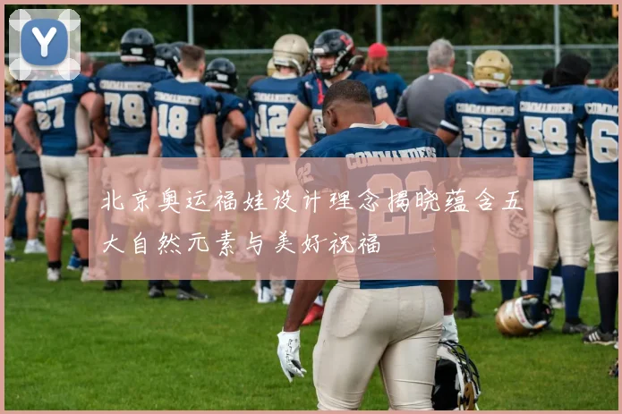 北京奥运福娃设计理念揭晓蕴含五大自然元素与美好祝福