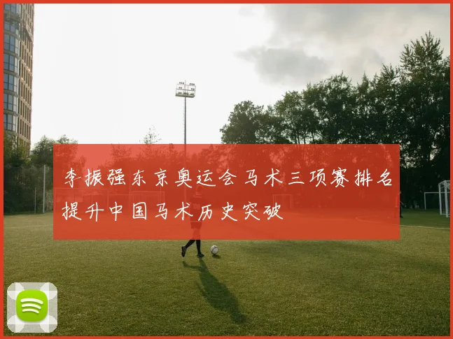 李振强东京奥运会马术三项赛排名提升中国马术历史突破