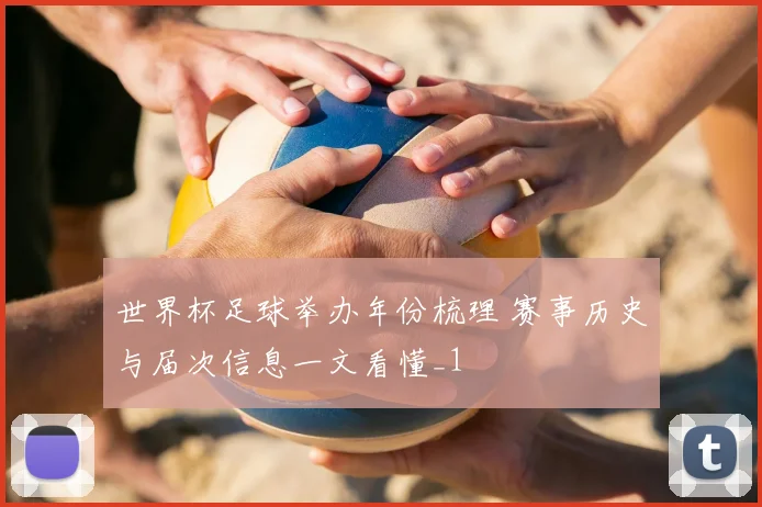世界杯足球举办年份梳理 赛事历史与届次信息一文看懂_1