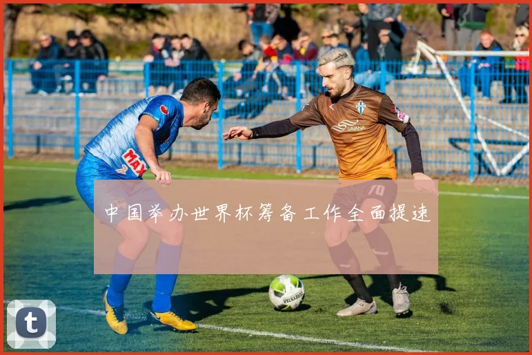 中国举办世界杯筹备工作全面提速