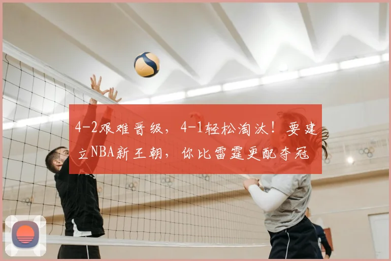 4-2艰难晋级,4-1轻松淘汰!要建立NBA新王朝,你比雷霆更配夺冠