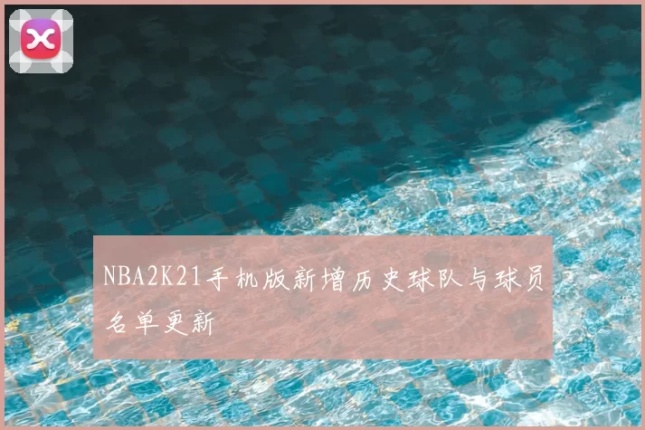 NBA2K21手机版新增历史球队与球员名单更新